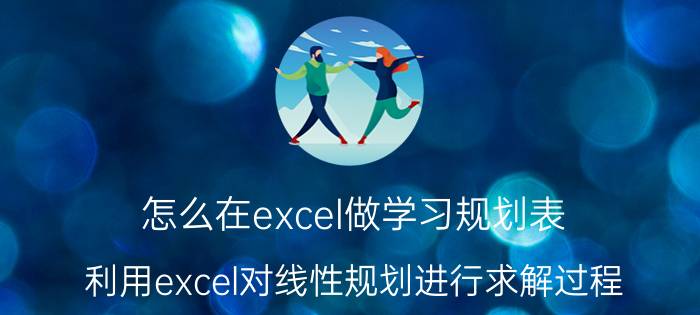 怎么在excel做学习规划表 利用excel对线性规划进行求解过程？